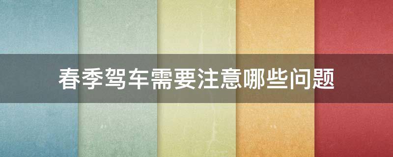 春季驾车需要注意哪些问题 春节期间驾车注意事项