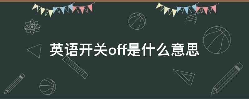 英语开关off是什么意思（off是什么意思中文翻译）