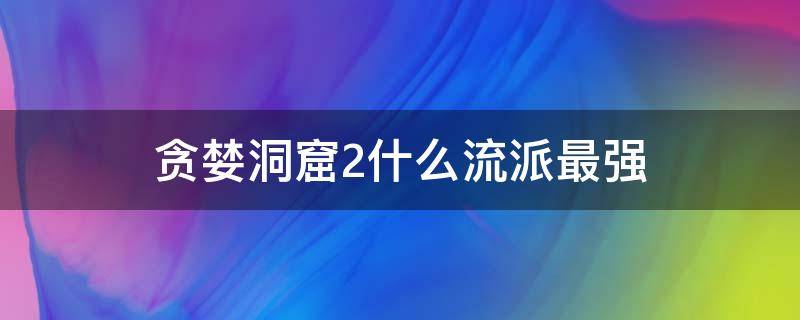 贪婪洞窟2什么流派最强（贪婪洞窟2大剑后期最强流派）