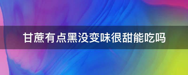 甘蔗有点黑没变味很甜能吃吗 甘蔗变黑了但味道没变