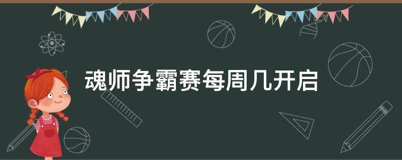 魂师争霸赛每周几开启（游戏中魂师争霸每周几开始）