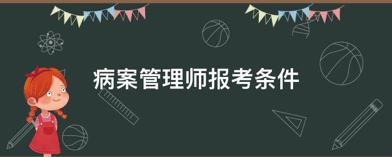 病案管理师报考条件（病案管理员考试条件）