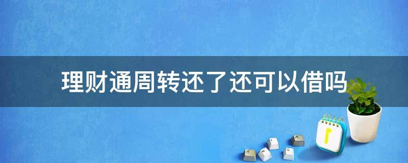 理财通周转还了还可以借吗 理财通周转金还款以后还能再借么