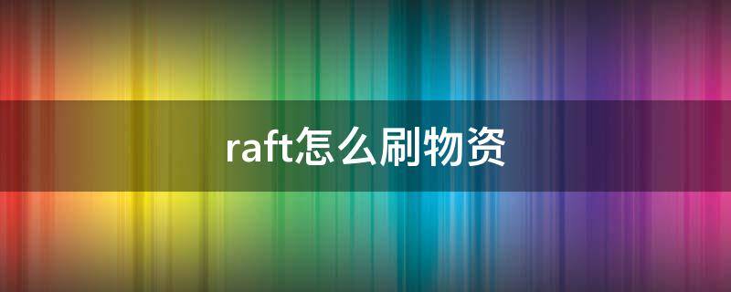 raft怎么刷物资（raft物资刷新）