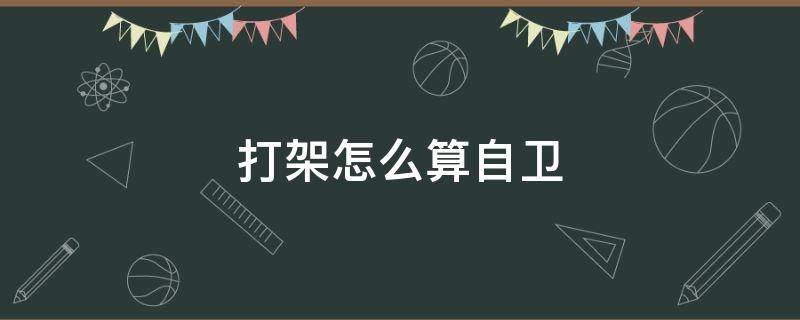 打架怎么算自卫 打架怎样算自卫