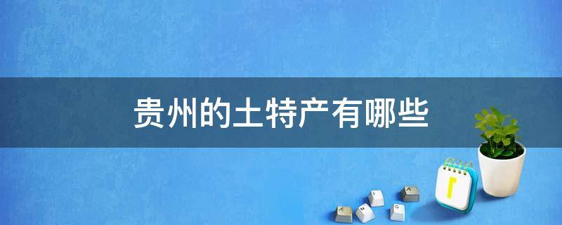 贵州的土特产有哪些 贵州土特产有哪些土特产