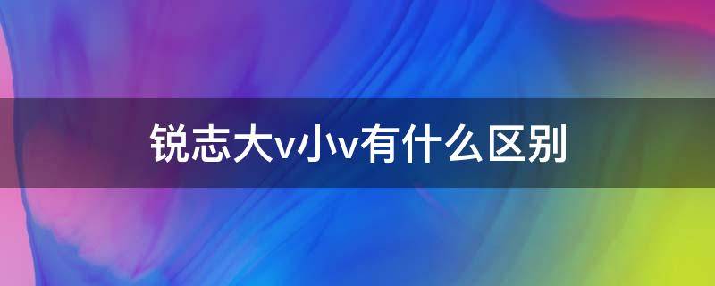 锐志大v小v有什么区别 锐志大v和小v是什么意思