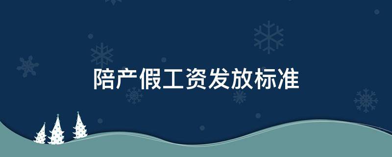 陪产假工资发放标准 男员工陪产假工资发放标准