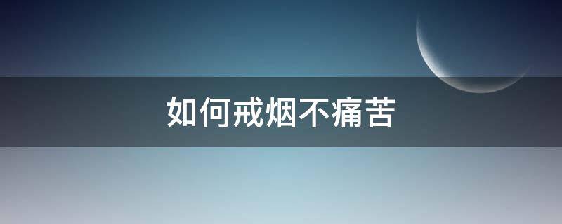 如何戒烟不痛苦 戒烟有什么好办法不会太痛苦了