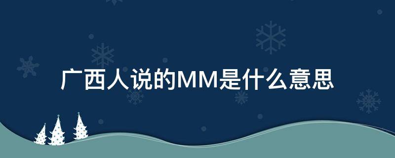 广西人说的MM是什么意思 广西最近说的mm是什么意思