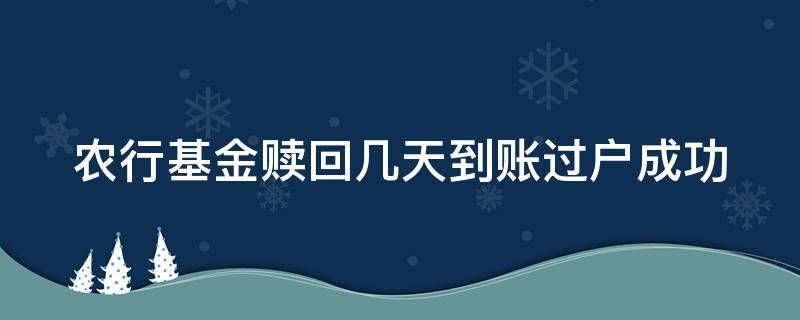 农行基金赎回几天到账过户成功 农行基金赎回后几天到账