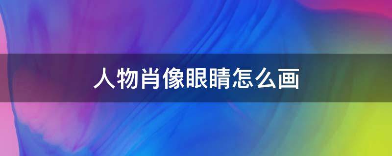 人物肖像眼睛怎么画 肖像眼睛画法