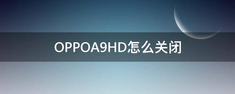 OPPOA9HD怎么关闭 oppoa9hd模式怎么关闭