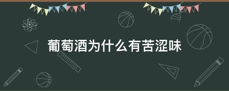 葡萄酒为什么有苦涩味（葡萄酒为什么有点苦味）