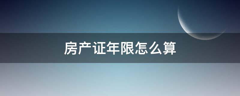 房产证年限怎么算 房产证年限从什么时候开始计算