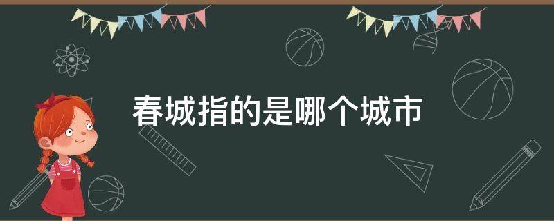 春城指的是哪个城市（春城指的是哪个城市,哪个省份?）