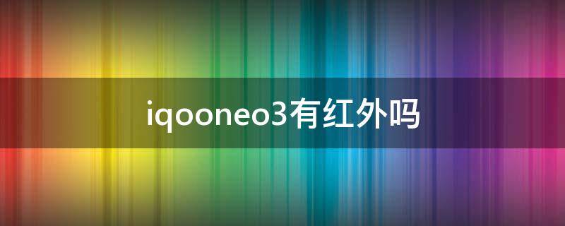 iqooneo3有红外吗（iqooneo5有红外吗?）