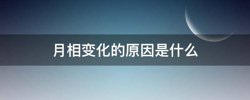 月相变化的原因是什么（产生月相变化的原因是什么）