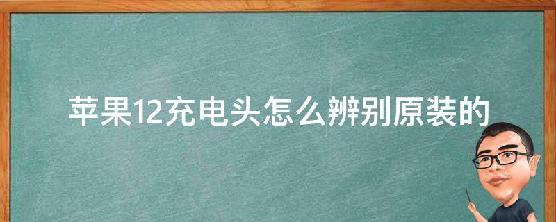 苹果12充电头怎么辨别原装的 苹果12充电头怎么看是不是原装