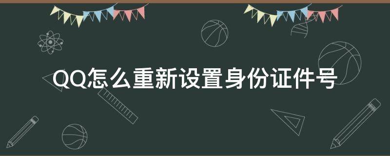 QQ怎么重新设置身份证件号（怎么重新设置qq的身份证号码）