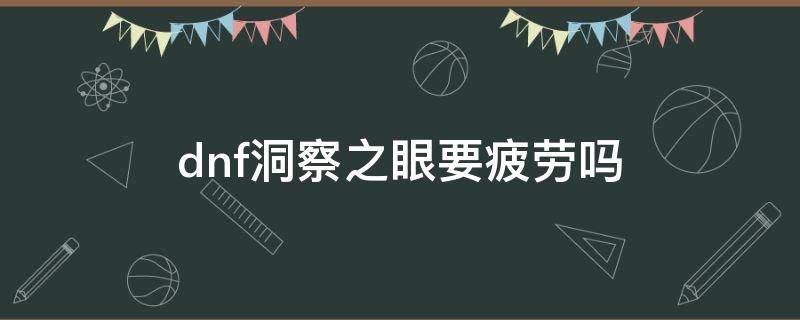 dnf洞察之眼要疲劳吗（dnf洞察之眼多少伤害能打）