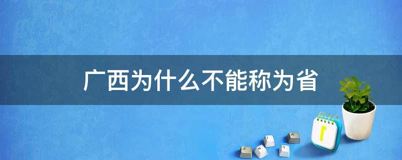 广西为什么不能称为省 广西为何不是省