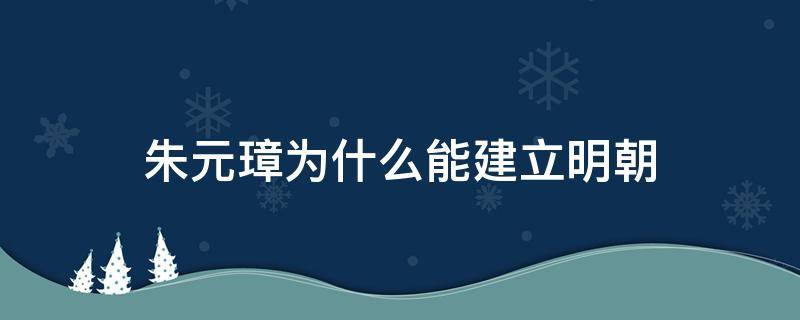 朱元璋为什么能建立明朝（朱元璋为什么建立的王朝叫明朝）