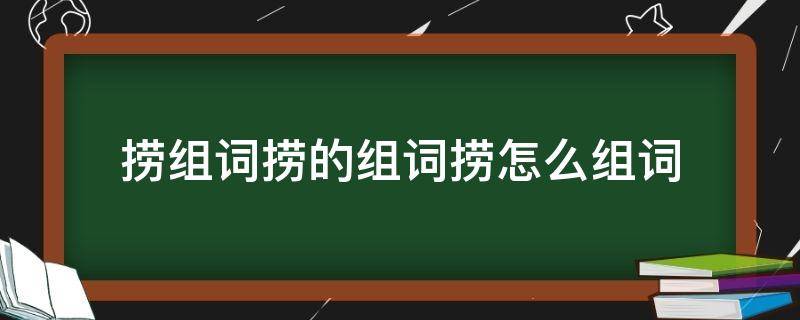 捞组词捞的组词捞怎么组词（捞的组词怎么写）