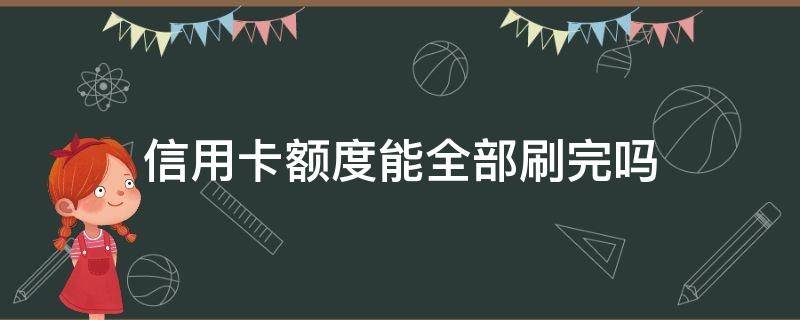 信用卡额度能全部刷完吗 信用额度可以全部刷出来吗