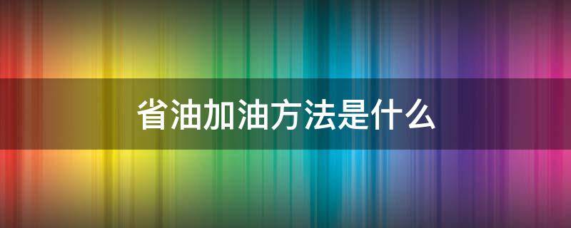 省油加油方法是什么 怎么加油省油