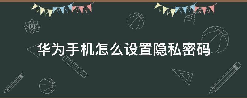 华为手机怎么设置隐私密码 华为手机怎么设置隐私密码怎么设置