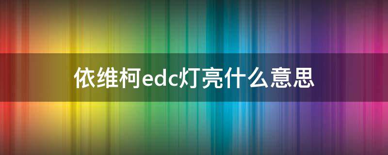 依维柯edc灯亮什么意思（依维柯仪表盘edc灯亮是什么故障）