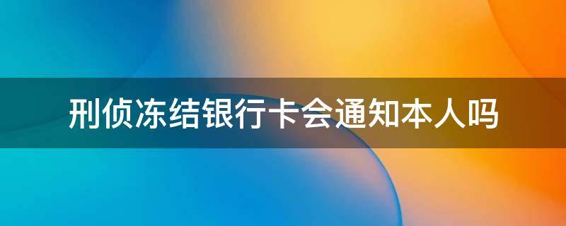 刑侦冻结银行卡会通知本人吗（公安冻结银行卡会通知本人吗）