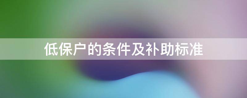 低保户的条件及补助标准（2022低保户的条件及补助标准）