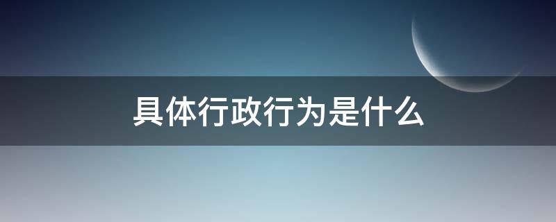 具体行政行为是什么（行政行为是啥）