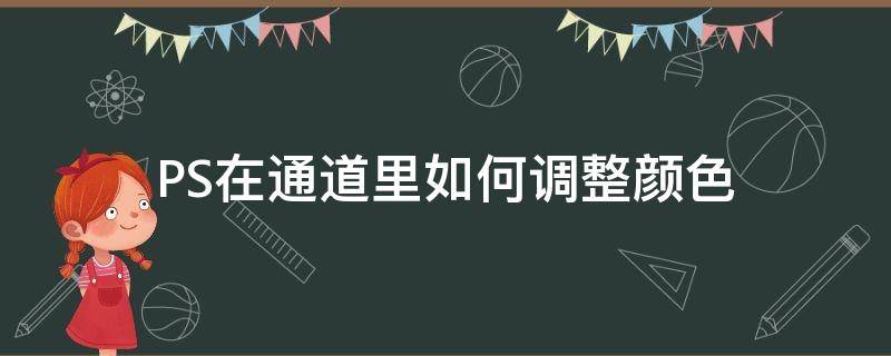 PS在通道里如何调整颜色 ps怎么改颜色通道