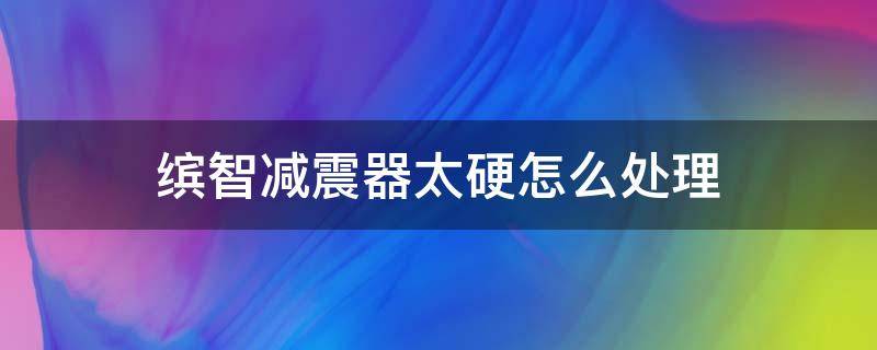 缤智减震器太硬怎么处理 缤智避震太硬怎么办