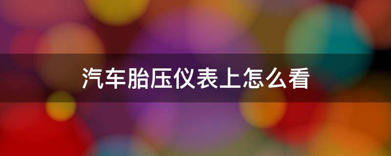 汽车胎压仪表上怎么看（车上的胎压表怎么看）