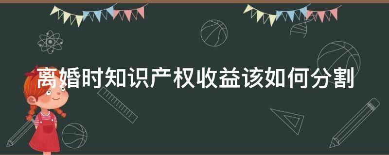 离婚时知识产权收益该如何分割 知识产权的收益是否属于夫妻一方的个人财产