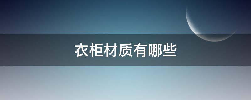 衣柜材质有哪些（衣柜材质有哪些几种常见材质介绍）