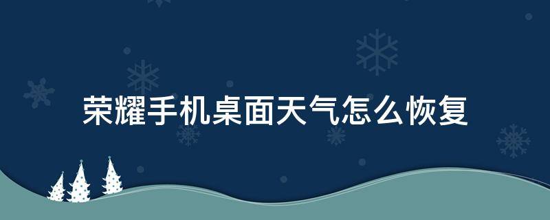 荣耀手机桌面天气怎么恢复 华为手机桌面的天气怎么恢复