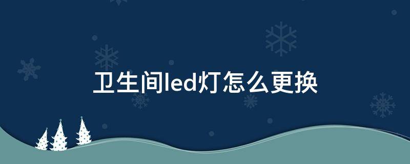 卫生间led灯怎么更换 卫生间壁灯怎么换led灯