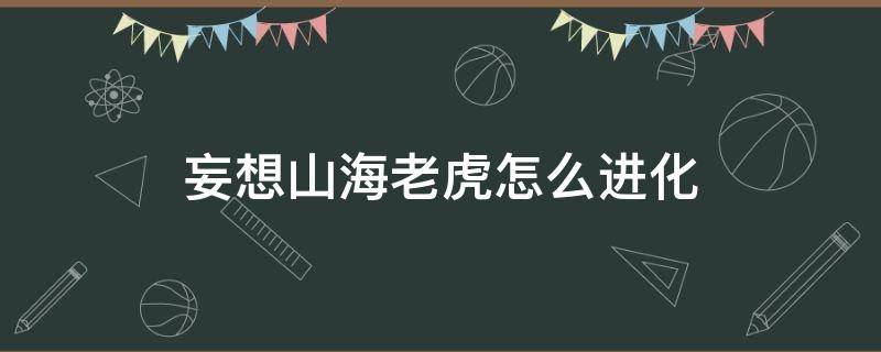 妄想山海老虎怎么进化 妄想山海经老虎进化