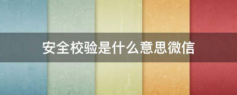 安全校验是什么意思微信 微信扫码显示安全校验是什么意思