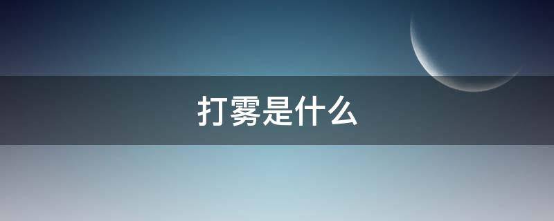 打雾是什么 打雾是什么颜色