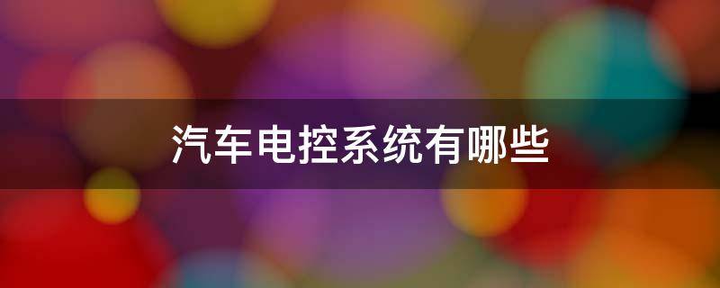 汽车电控系统有哪些 汽车电控系统有哪些系统