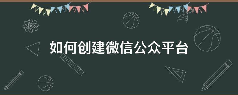 如何创建微信公众平台 如何创建微信公众平台好申请