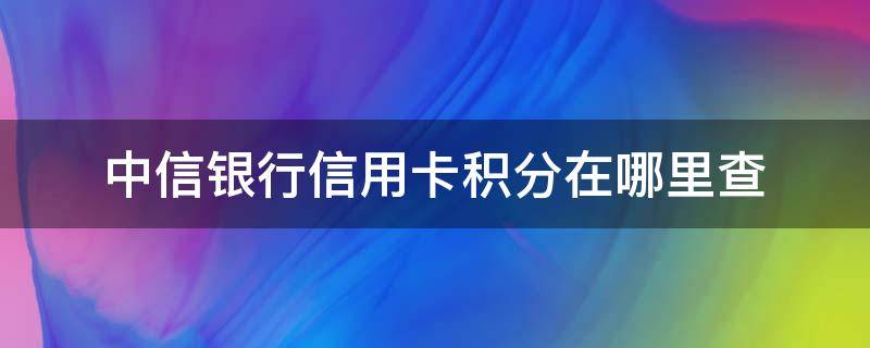 中信银行信用卡积分在哪里查 查中信信用卡积分怎么查