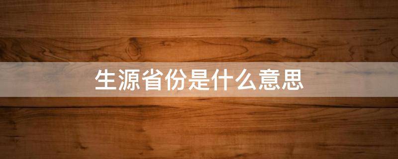 生源省份是什么意思 生源所在省是什么意思