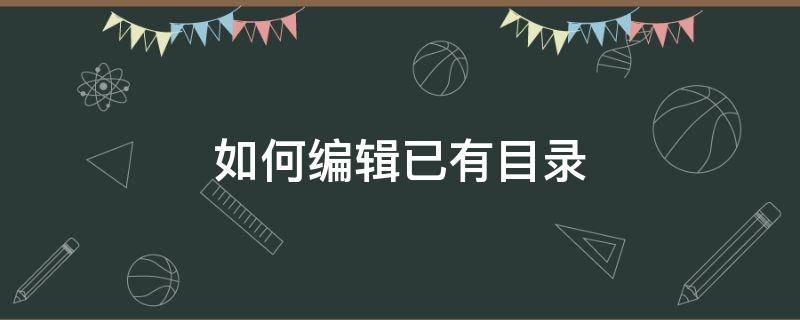 如何编辑已有目录 如何修改已经编辑好的目录